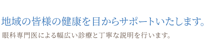 地域の皆様の健康を目からサポートいたします。眼科専門医による幅広い診療と丁寧な説明を行います。